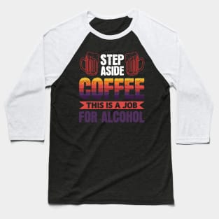 Step aside coffee this is a job for alcohol - Funny Hilarious Meme Satire Simple Black and White Beer Lover Gifts Presents Quotes Sayings Baseball T-Shirt